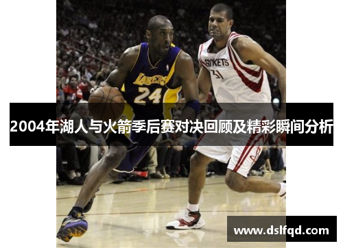 2004年湖人与火箭季后赛对决回顾及精彩瞬间分析