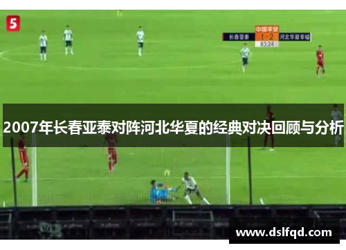 2007年长春亚泰对阵河北华夏的经典对决回顾与分析
