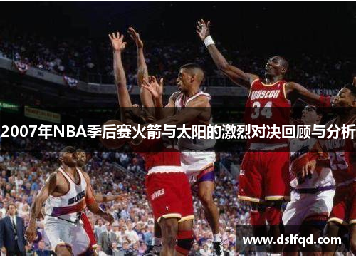 2007年NBA季后赛火箭与太阳的激烈对决回顾与分析