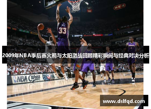 2009年NBA季后赛火箭与太阳激战回顾精彩瞬间与经典对决分析