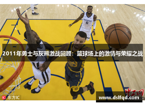 2011年勇士与灰熊激战回顾：篮球场上的激情与荣耀之战