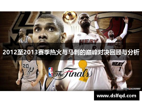 2012至2013赛季热火与马刺的巅峰对决回顾与分析 2012至2013赛季热火与马刺的巅峰对决回顾与分析