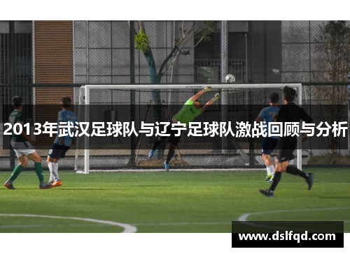2013年武汉足球队与辽宁足球队激战回顾与分析