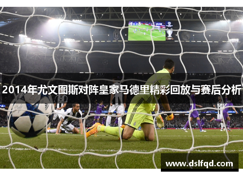 2014年尤文图斯对阵皇家马德里精彩回放与赛后分析