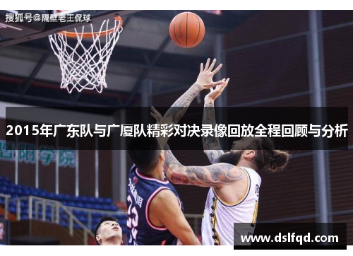 2015年广东队与广厦队精彩对决录像回放全程回顾与分析