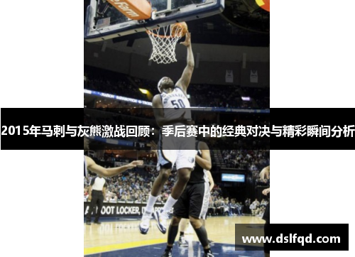 2015年马刺与灰熊激战回顾：季后赛中的经典对决与精彩瞬间分析