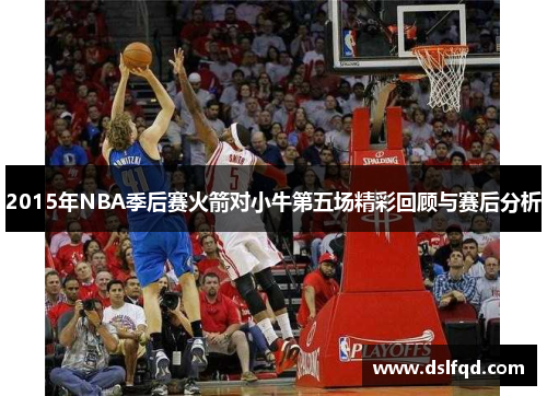 2015年NBA季后赛火箭对小牛第五场精彩回顾与赛后分析