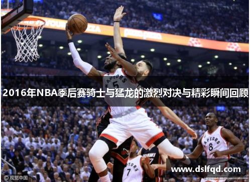 2016年NBA季后赛骑士与猛龙的激烈对决与精彩瞬间回顾