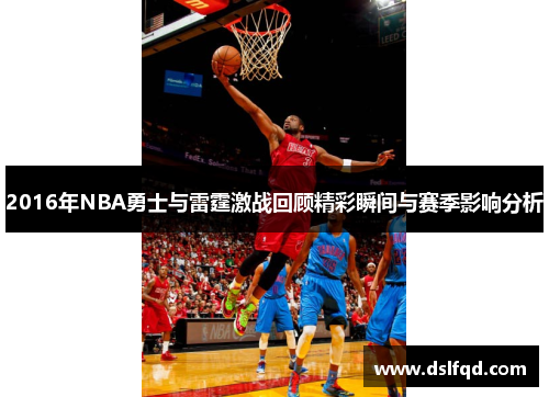 2016年NBA勇士与雷霆激战回顾精彩瞬间与赛季影响分析