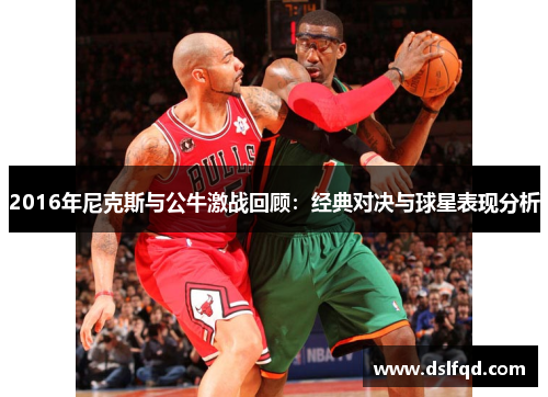 2016年尼克斯与公牛激战回顾：经典对决与球星表现分析