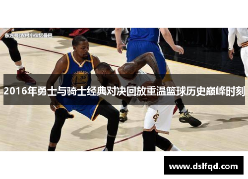 2016年勇士与骑士经典对决回放重温篮球历史巅峰时刻