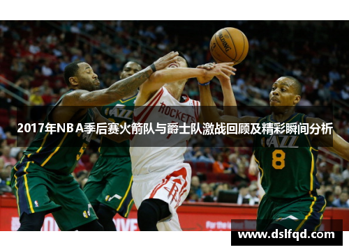2017年NBA季后赛火箭队与爵士队激战回顾及精彩瞬间分析