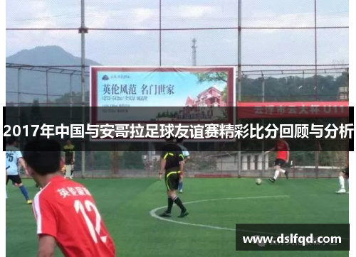2017年中国与安哥拉足球友谊赛精彩比分回顾与分析