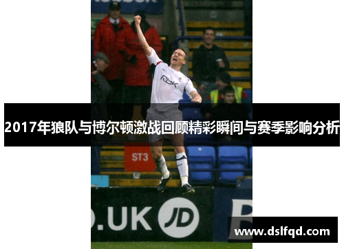 2017年狼队与博尔顿激战回顾精彩瞬间与赛季影响分析