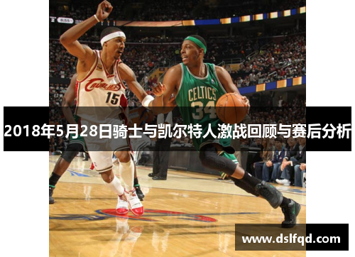 2018年5月28日骑士与凯尔特人激战回顾与赛后分析