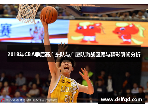 2018年CBA季后赛广东队与广厦队激战回顾与精彩瞬间分析