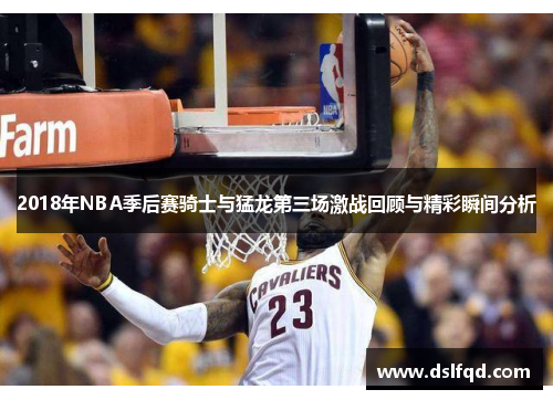 2018年NBA季后赛骑士与猛龙第三场激战回顾与精彩瞬间分析