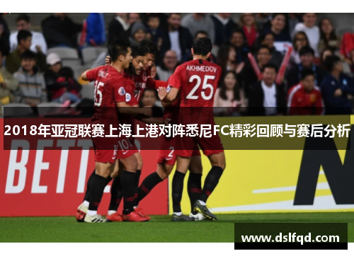 2018年亚冠联赛上海上港对阵悉尼FC精彩回顾与赛后分析 2018年亚冠联赛上海上港对阵悉尼FC精彩回顾与赛后分析