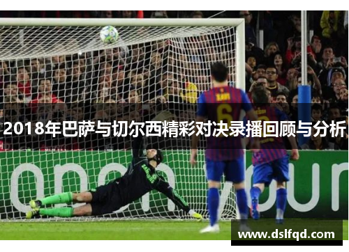 2018年巴萨与切尔西精彩对决录播回顾与分析