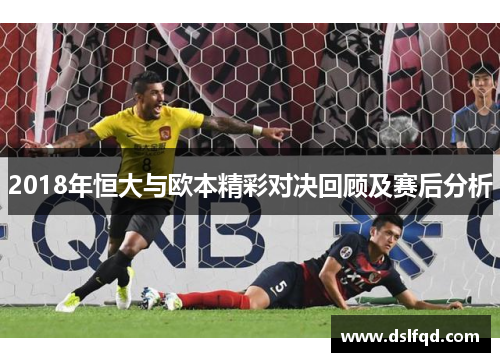 2018年恒大与欧本精彩对决回顾及赛后分析
