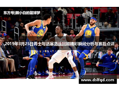 2019年3月25日勇士与活塞激战回顾精彩瞬间分析与赛后点评