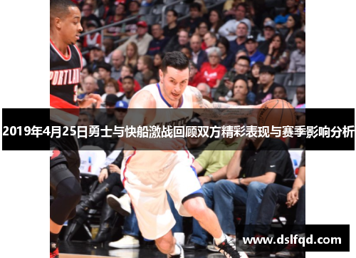 2019年4月25日勇士与快船激战回顾双方精彩表现与赛季影响分析