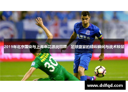 2019年北京国安与上海申花激战回顾:足球盛宴的精彩瞬间与战术较量 2019年北京国安与上海申花激战回顾:足球盛宴的精彩瞬间与战术较量
