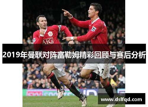 2019年曼联对阵富勒姆精彩回顾与赛后分析
