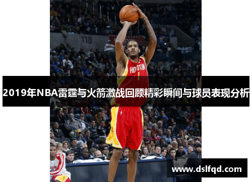 2019年NBA雷霆与火箭激战回顾精彩瞬间与球员表现分析