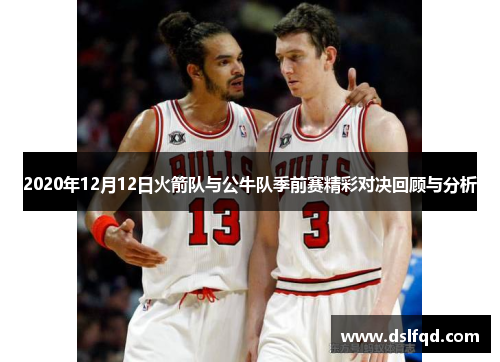 2020年12月12日火箭队与公牛队季前赛精彩对决回顾与分析