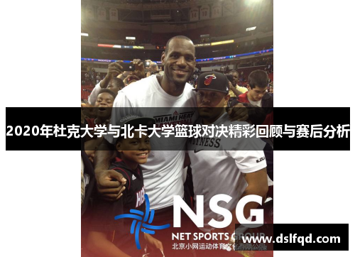 2020年杜克大学与北卡大学篮球对决精彩回顾与赛后分析