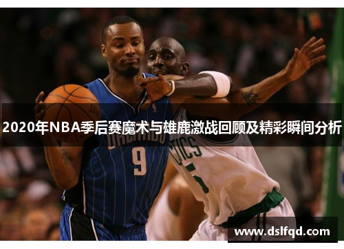 2020年NBA季后赛魔术与雄鹿激战回顾及精彩瞬间分析