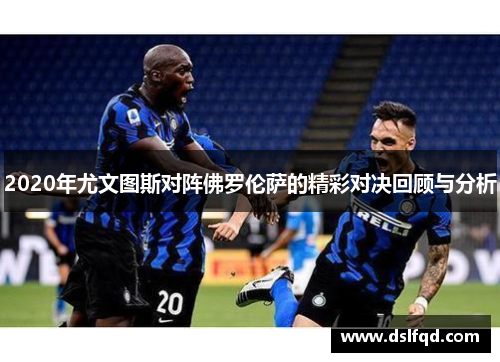 2020年尤文图斯对阵佛罗伦萨的精彩对决回顾与分析