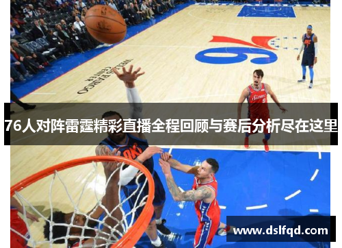 76人对阵雷霆精彩直播全程回顾与赛后分析尽在这里