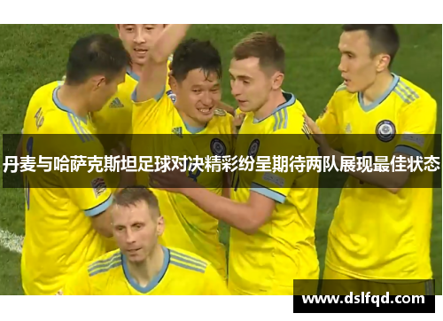 丹麦与哈萨克斯坦足球对决精彩纷呈期待两队展现最佳状态