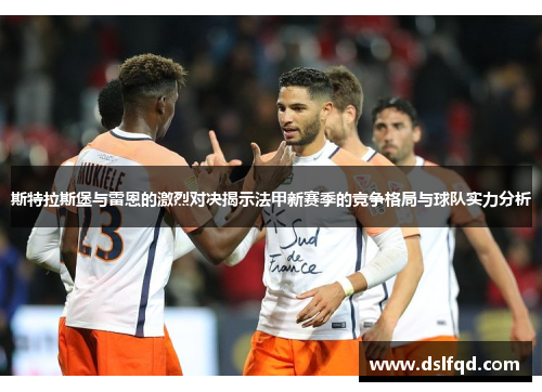 斯特拉斯堡与雷恩的激烈对决揭示法甲新赛季的竞争格局与球队实力分析