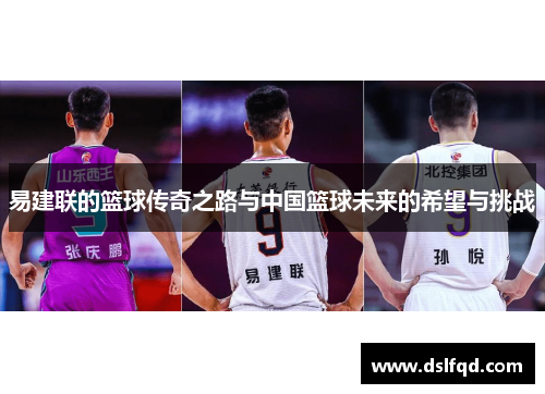 易建联的篮球传奇之路与中国篮球未来的希望与挑战