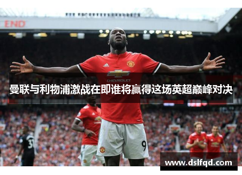 曼联与利物浦激战在即谁将赢得这场英超巅峰对决