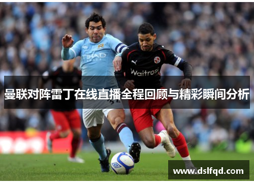 曼联对阵雷丁在线直播全程回顾与精彩瞬间分析